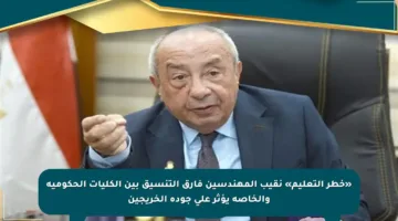 «خطر التعليم» نقيب المهندسين فارق التنسيق بين الكليات الحكومية والخاصة يؤثر على جودة الخريجين